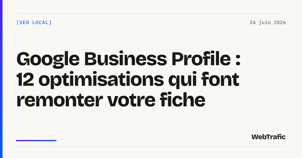 Google Business Profile : 12 optimisations qui font remonter votre fiche